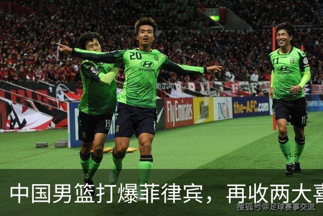 中国男篮打爆菲律宾，再收两大喜讯，郭士强真男人就赢40分以上